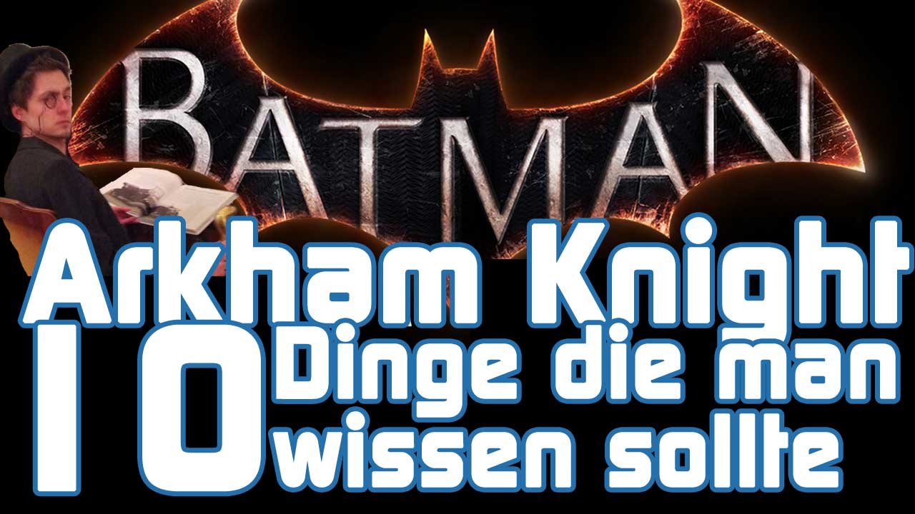 10 Dinge die man über Batman Arkham Knight wissen sollte